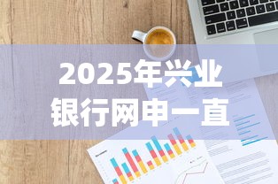2025年兴业银行网申一直不过？整理五个网上贷款p2p平台