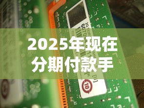 2025年现在分期付款手机好下款，看看这五个可靠的小额贷款平台
