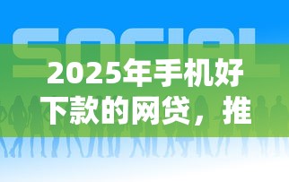 2025年手机好下款的网贷,推荐5个利息低的网贷平台 2025年手机好下款的网贷,推荐5个利息低的网贷平台