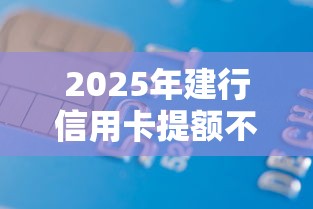 2025年建行信用卡提额不过:罗列5个网贷借款平台好下款 2025年建行信用卡提额不过:罗列5个网贷借款平台好下款
