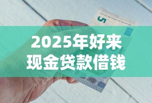 2025年好来现金贷款借钱下载?整合5个和安逸花一样的平台还 2025年好来现金贷款借钱下载?整合5个和安逸花一样的平台还