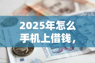 2025年怎么手机上借钱,公布五个借款平台贷款不看征信 2025年怎么手机上借钱,公布五个借款平台贷款不看征信