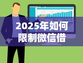 2025年如何限制微信借钱软件还款:整合5个有什么好借钱的平台 2025年如何限制微信借钱软件还款:整合5个有什么好借钱的平台