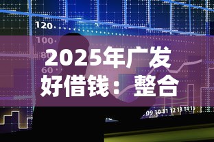 2025年广发 好借钱:整合5个手机平台贷款