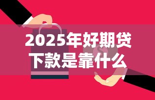 2025年好期贷下款是靠什么,公布5个网贷全拒了还能撸的口子 2025年好期贷下款是靠什么,公布5个网贷全拒了还能撸的口子