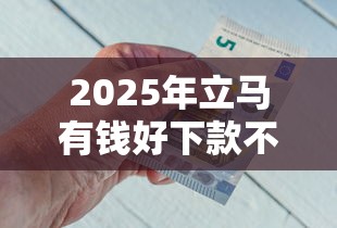 2025年立马有钱好下款不？推荐5个黑户口子秒下的