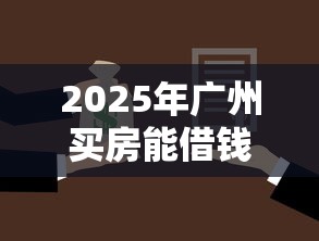 2025年广州买房能借钱?罗列五个APP容易借款1万块的平台 2025年广州买房能借钱?罗列五个APP容易借款1万块的平台