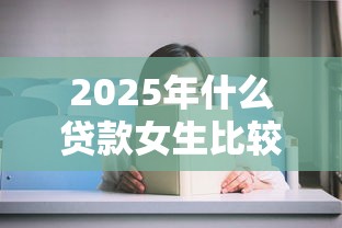 2025年什么贷款女生比较好借,试试这5个网贷黑户必过软件