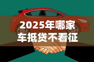 2025年哪家车抵贷不看征信?看看这5个资产包口子