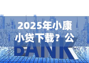 2025年小康小贷下载?公布五个易通过的网贷平台