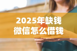 2025年缺钱微信怎么借钱给别人,看看这5个贷款10万比较容易的平台