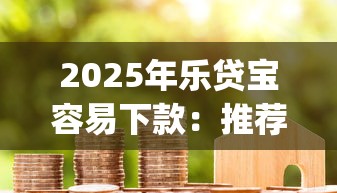 2025年乐贷宝容易下款：推荐五个必下的小额贷款app