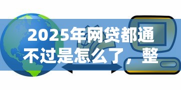 2025年网贷都通不过是怎么了,整理5个银行贷款咨询平台