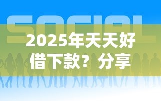 2025年天天好借下款?分享5个网上私人借钱平台