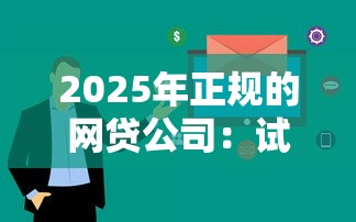2025年正规的网贷公司:试试这5个借款平台好借钱又快又不看征信 2025年正规的网贷公司:试试这5个借款平台好借钱又快又不看征信