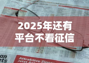 2025年还有平台不看征信的吗，梳理5个黑户烂户秒下一万