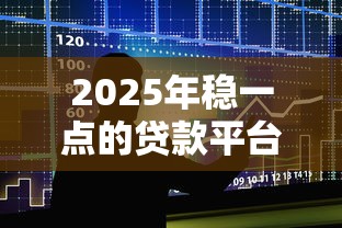 2025年稳一点的贷款平台:整合五个微信贷款平台