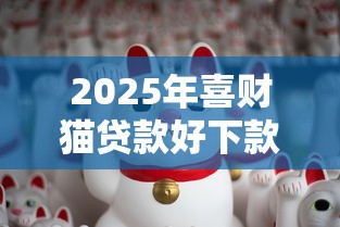 2025年喜财猫贷款好下款吗，试试这5个手机上平台好借钱