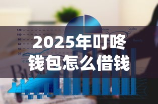 2025年叮咚钱包怎么借钱,看看这五个大的贷款平台 2025年叮咚钱包怎么借钱,看看这五个大的贷款平台
