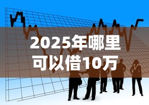 2025年哪里可以借10万元，看看这5个好借的贷款平台