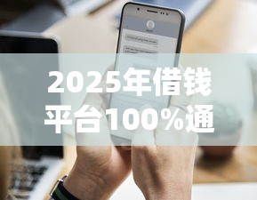 2025年借钱平台100%通过？公布五个征信花了还能下款的几千小额度平台