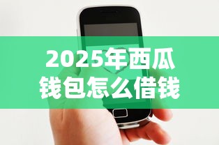 2025年西瓜钱包怎么借钱到微信：整合5个借钱平台好借