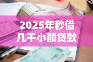 2025年秒借几千小额贷款平台？罗列5个真正无视逾期大数据的网贷软件