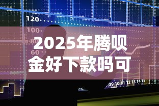 2025年腾呗金好下款吗可靠吗，整合5个无视黑白下款8000左右的口子