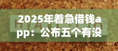 2025年着急借钱app:公布五个有没有好的贷款平台