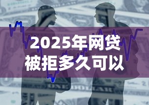 2025年网贷被拒多久可以再用?整合五个易通过的贷款平台