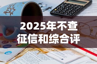 2025年不查征信和综合评分的借款平台有哪些?罗列五个21岁借钱的平台100%能借到