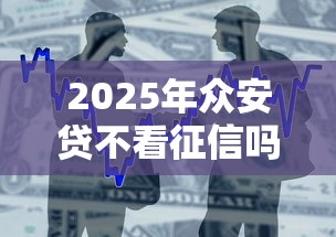 2025年众安贷不看征信吗,整合5个借款平台借钱安全