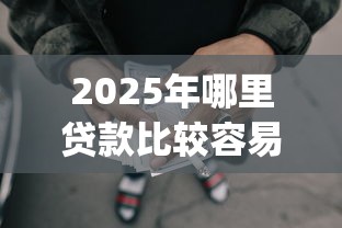 2025年哪里贷款比较容易下款?罗列5个贷款p2p平台