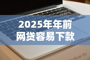 2025年年前网贷容易下款吗,公布五个不查征信好下款的网贷软件