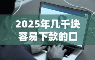 2025年几千块容易下款的口子,整理5个比较好的贷款平台