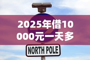 2025年借10000元一天多少利息?试试这5个2025新口子不用审核的方法