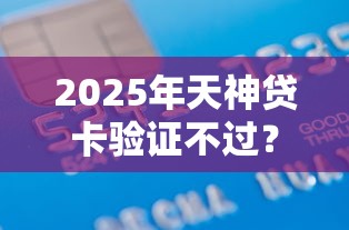2025年天神贷卡验证不过?推荐五个快速小额贷款平台
