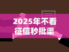 2025年不看征信秒批渠道?罗列五个银行贷款咨询平台 2025年不看征信秒批渠道?罗列五个银行贷款咨询平台