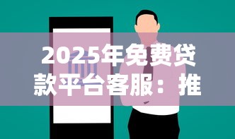 2025年免费贷款平台客服：推荐5个大学生能贷款的平台