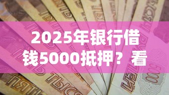 2025年银行借钱5000抵押?看看这5个不看负债的网贷口子 2025年银行借钱5000抵押?看看这5个不看负债的网贷口子