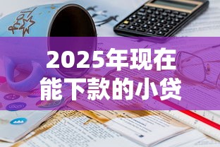 2025年现在能下款的小贷平台:试试这五个不查询征信的贷款平台