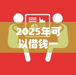 2025年可以借钱一年还款吗微信?公布五个芝麻分贷款的平台