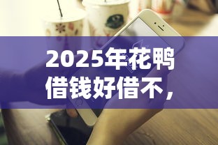 2025年花鸭借钱好借不,整理五个比较好借钱的平台
