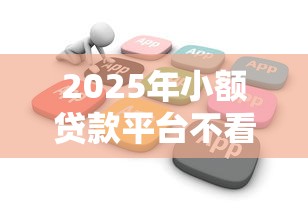 2025年小额贷款平台不看征信软件,罗列五个贷款平台贷款 2025年小额贷款平台不看征信软件,罗列五个贷款平台贷款