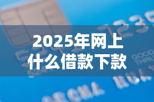2025年网上什么借款下款容易:试试这五个贷款平台不查征信 2025年网上什么借款下款容易:试试这五个贷款平台不查征信