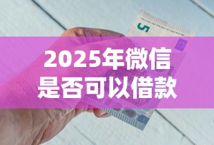2025年微信是否可以借款,试试这5个类似携程金融的借钱平台