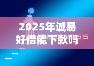 2025年诚易好借能下款吗，整理五个新口子