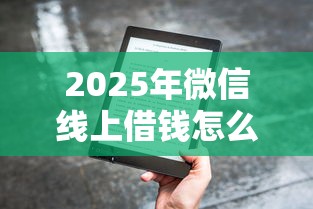 2025年微信线上借钱怎么操作?整理五个2025年12月下款口子