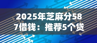 2025年芝麻分587借钱：推荐5个贷款平台公司