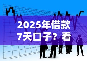 2025年借款7天口子?看看这五个网贷平台利息